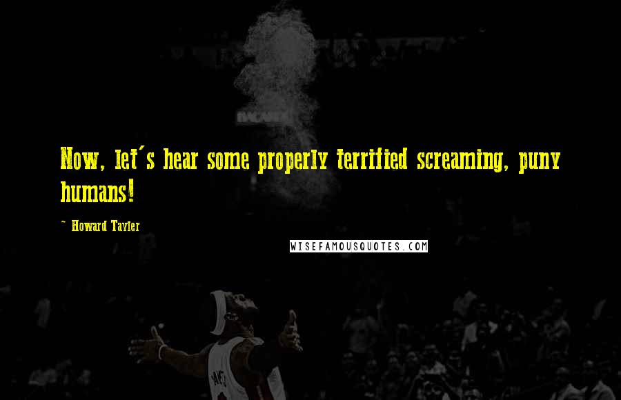 Howard Tayler Quotes: Now, let's hear some properly terrified screaming, puny humans!