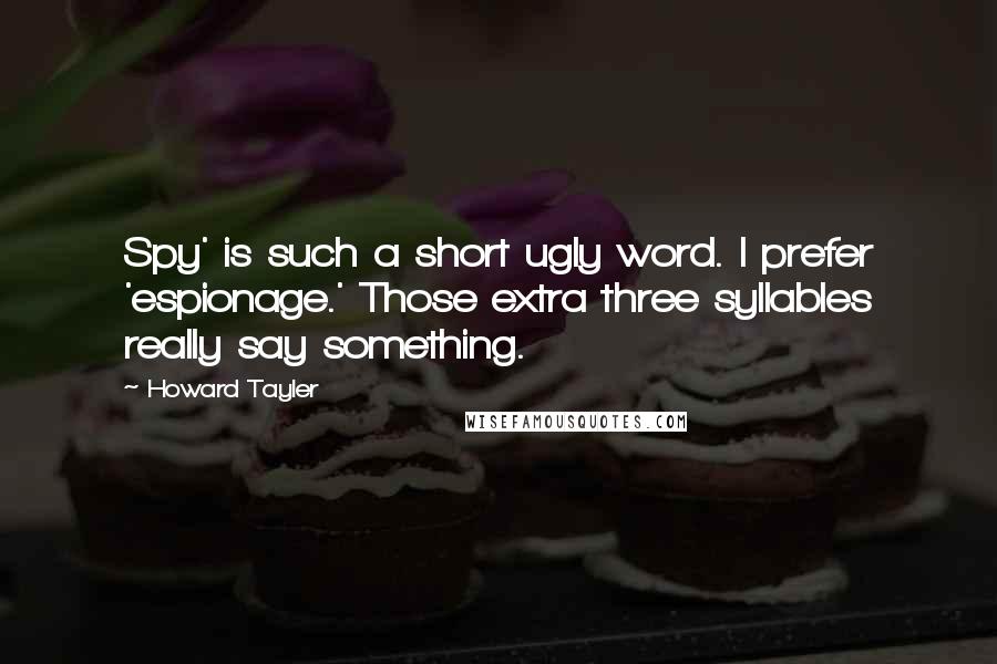 Howard Tayler Quotes: Spy' is such a short ugly word. I prefer 'espionage.' Those extra three syllables really say something.