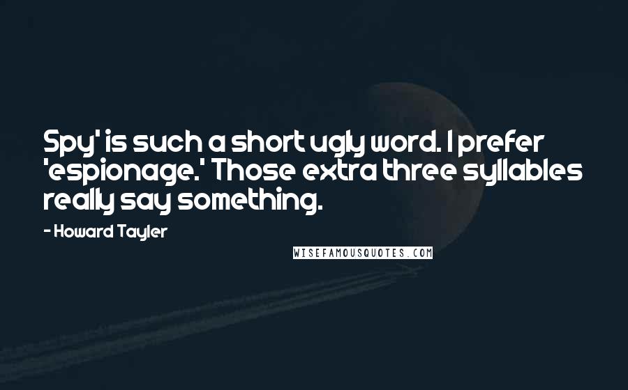 Howard Tayler Quotes: Spy' is such a short ugly word. I prefer 'espionage.' Those extra three syllables really say something.