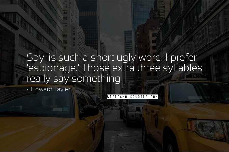 Howard Tayler Quotes: Spy' is such a short ugly word. I prefer 'espionage.' Those extra three syllables really say something.