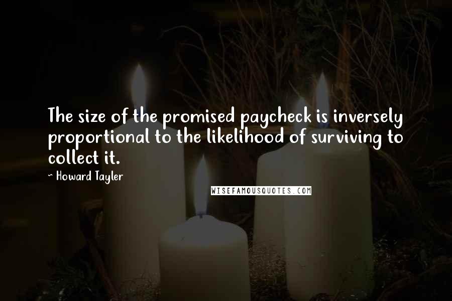 Howard Tayler Quotes: The size of the promised paycheck is inversely proportional to the likelihood of surviving to collect it.