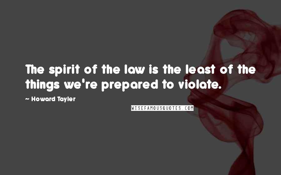 Howard Tayler Quotes: The spirit of the law is the least of the things we're prepared to violate.