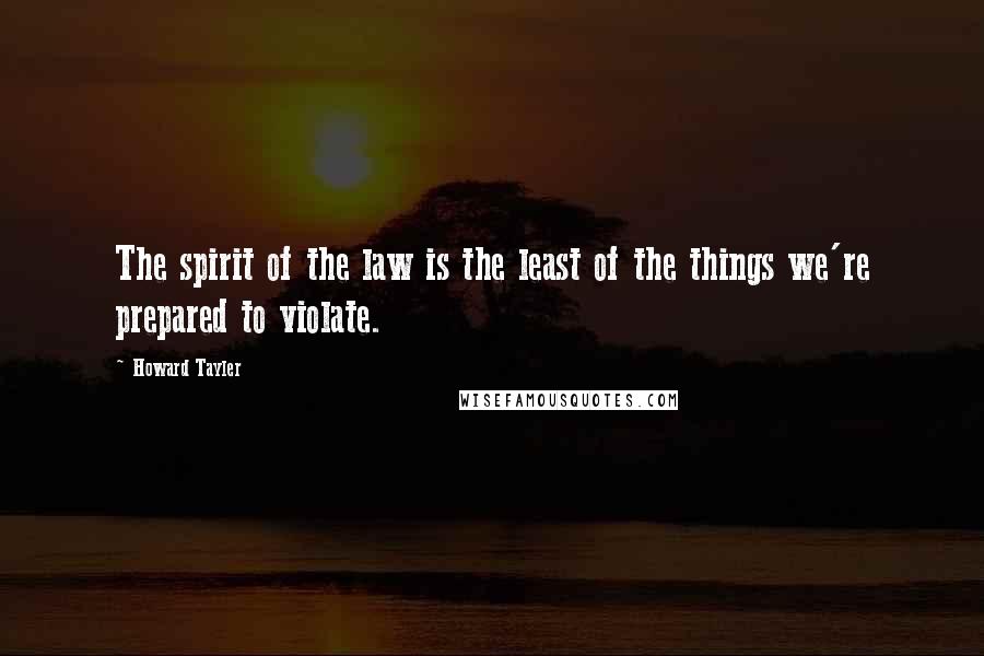 Howard Tayler Quotes: The spirit of the law is the least of the things we're prepared to violate.