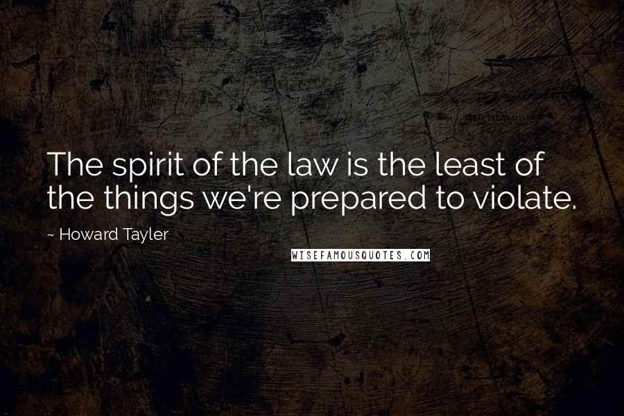 Howard Tayler Quotes: The spirit of the law is the least of the things we're prepared to violate.