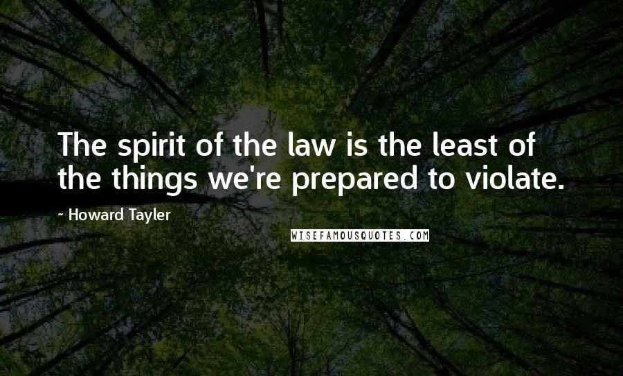 Howard Tayler Quotes: The spirit of the law is the least of the things we're prepared to violate.