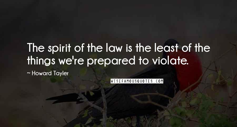 Howard Tayler Quotes: The spirit of the law is the least of the things we're prepared to violate.