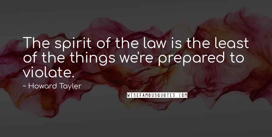 Howard Tayler Quotes: The spirit of the law is the least of the things we're prepared to violate.