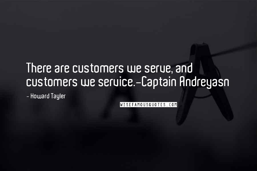 Howard Tayler Quotes: There are customers we serve, and customers we service.-Captain Andreyasn