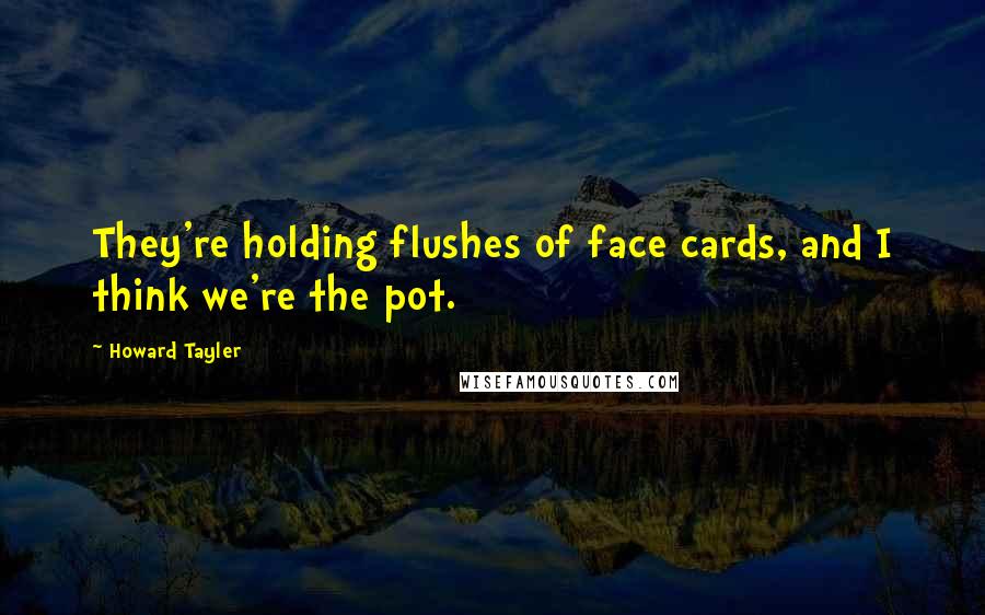 Howard Tayler Quotes: They're holding flushes of face cards, and I think we're the pot.