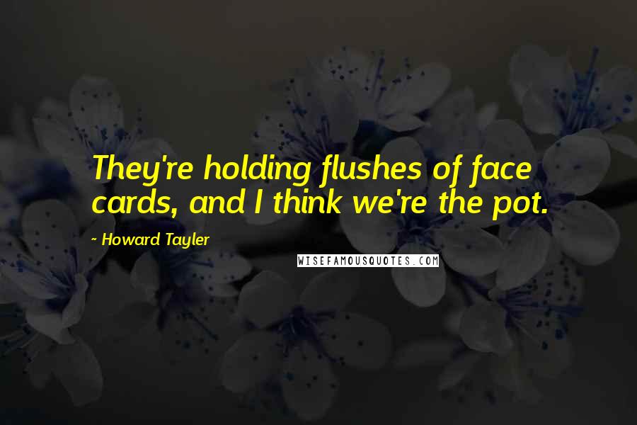 Howard Tayler Quotes: They're holding flushes of face cards, and I think we're the pot.