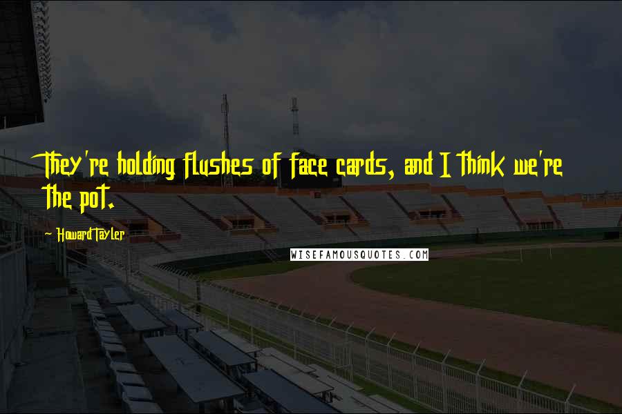 Howard Tayler Quotes: They're holding flushes of face cards, and I think we're the pot.