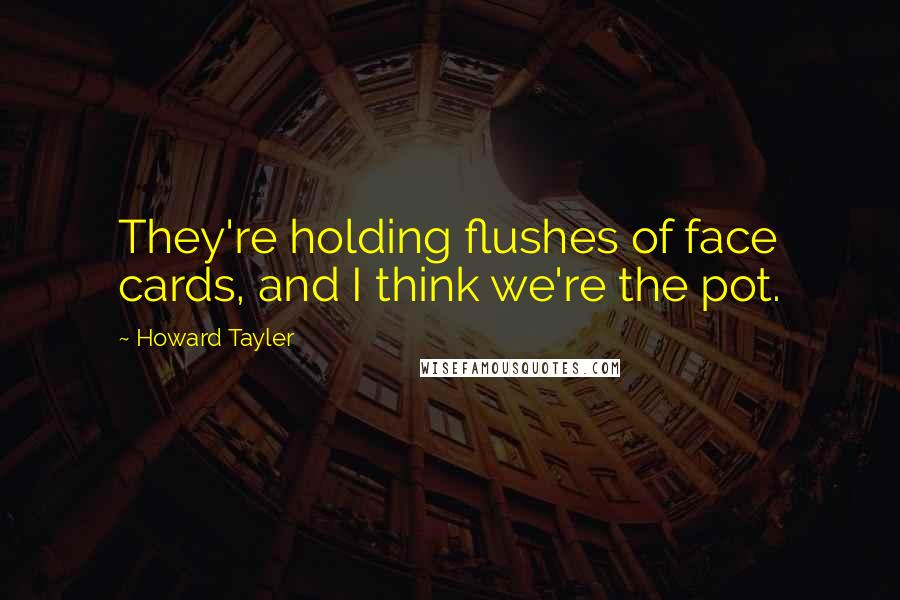 Howard Tayler Quotes: They're holding flushes of face cards, and I think we're the pot.