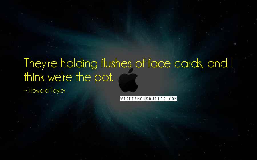 Howard Tayler Quotes: They're holding flushes of face cards, and I think we're the pot.