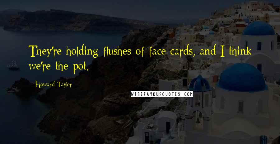 Howard Tayler Quotes: They're holding flushes of face cards, and I think we're the pot.