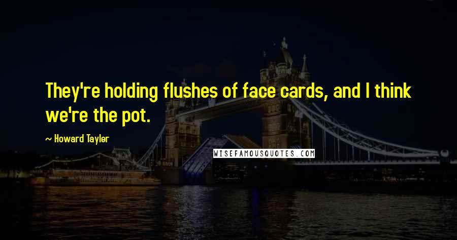 Howard Tayler Quotes: They're holding flushes of face cards, and I think we're the pot.