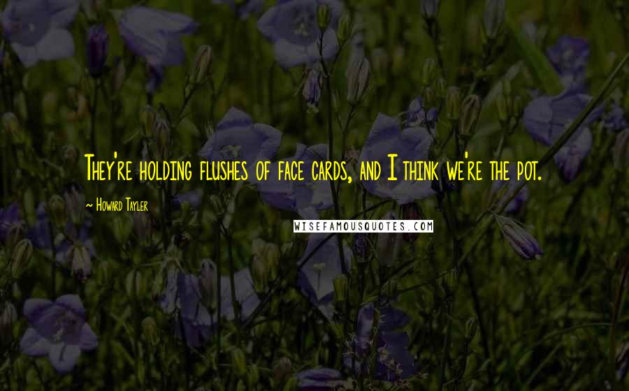Howard Tayler Quotes: They're holding flushes of face cards, and I think we're the pot.
