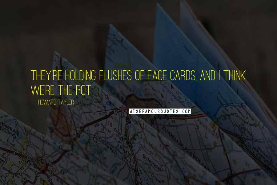 Howard Tayler Quotes: They're holding flushes of face cards, and I think we're the pot.