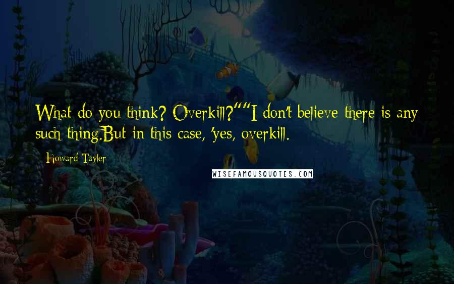 Howard Tayler Quotes: What do you think? Overkill?""I don't believe there is any such thing.But in this case, 'yes, overkill.