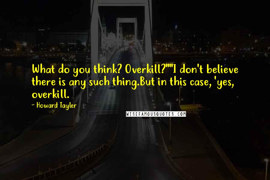 Howard Tayler Quotes: What do you think? Overkill?""I don't believe there is any such thing.But in this case, 'yes, overkill.