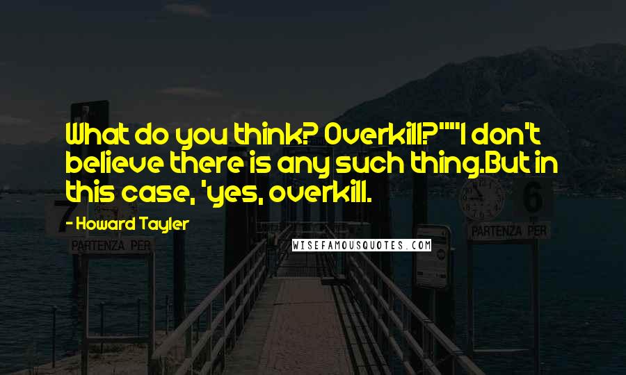 Howard Tayler Quotes: What do you think? Overkill?""I don't believe there is any such thing.But in this case, 'yes, overkill.