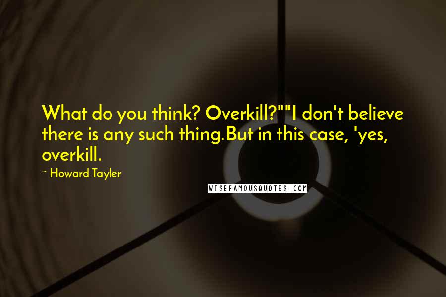 Howard Tayler Quotes: What do you think? Overkill?""I don't believe there is any such thing.But in this case, 'yes, overkill.