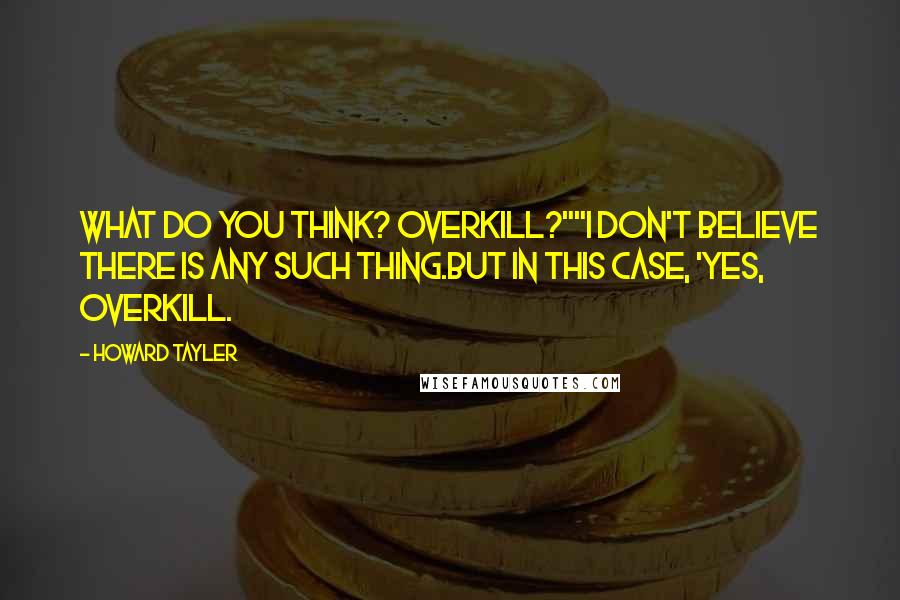 Howard Tayler Quotes: What do you think? Overkill?""I don't believe there is any such thing.But in this case, 'yes, overkill.