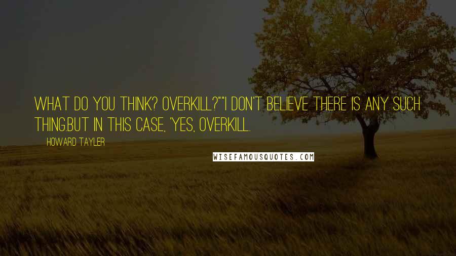 Howard Tayler Quotes: What do you think? Overkill?""I don't believe there is any such thing.But in this case, 'yes, overkill.