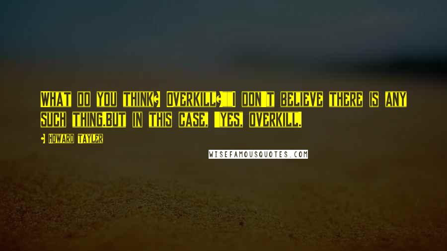 Howard Tayler Quotes: What do you think? Overkill?""I don't believe there is any such thing.But in this case, 'yes, overkill.