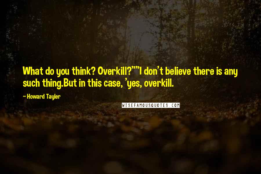 Howard Tayler Quotes: What do you think? Overkill?""I don't believe there is any such thing.But in this case, 'yes, overkill.