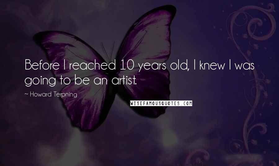 Howard Terpning Quotes: Before I reached 10 years old, I knew I was going to be an artist.