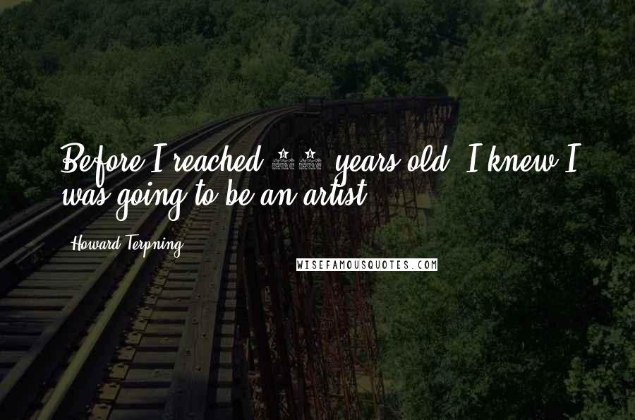 Howard Terpning Quotes: Before I reached 10 years old, I knew I was going to be an artist.