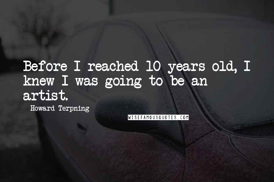 Howard Terpning Quotes: Before I reached 10 years old, I knew I was going to be an artist.