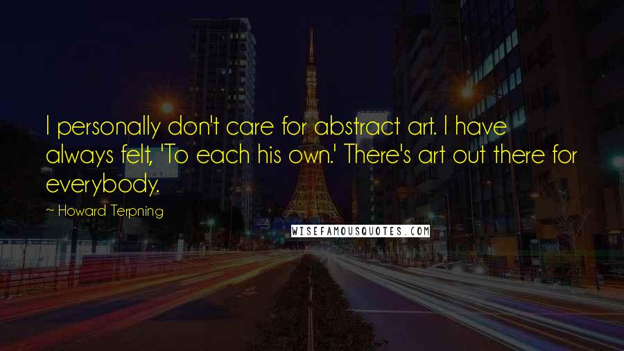 Howard Terpning Quotes: I personally don't care for abstract art. I have always felt, 'To each his own.' There's art out there for everybody.