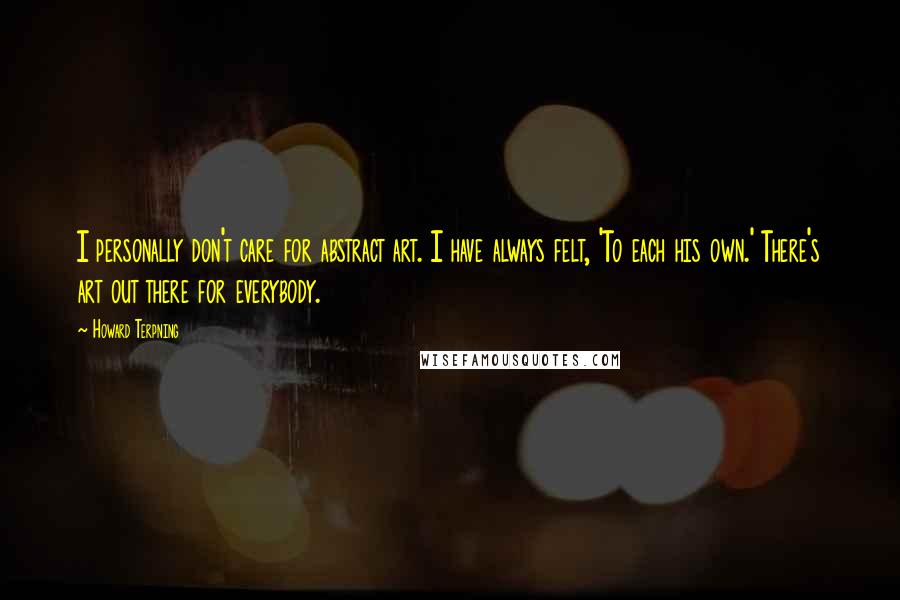 Howard Terpning Quotes: I personally don't care for abstract art. I have always felt, 'To each his own.' There's art out there for everybody.