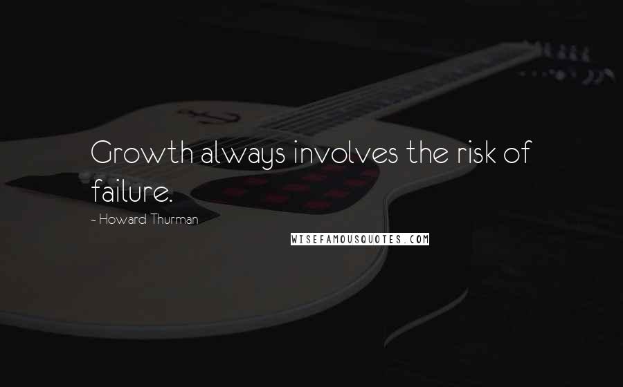 Howard Thurman Quotes: Growth always involves the risk of failure.