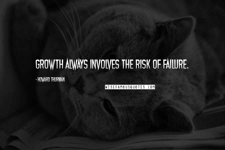 Howard Thurman Quotes: Growth always involves the risk of failure.