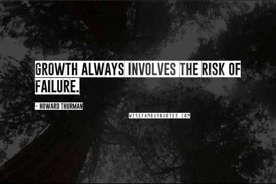 Howard Thurman Quotes: Growth always involves the risk of failure.