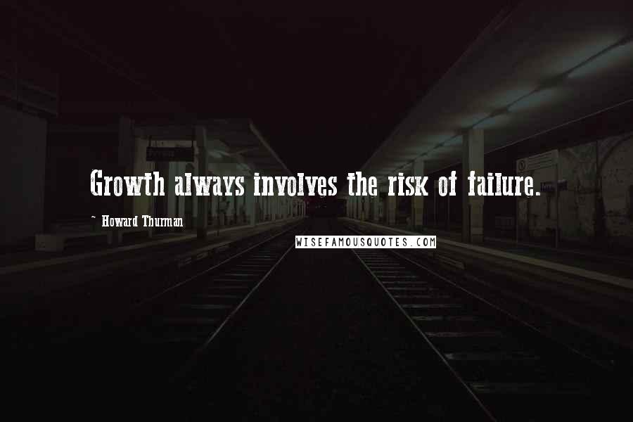 Howard Thurman Quotes: Growth always involves the risk of failure.