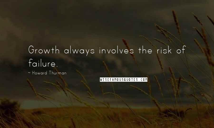 Howard Thurman Quotes: Growth always involves the risk of failure.