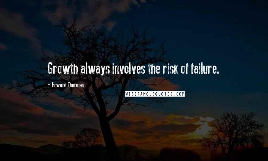 Howard Thurman Quotes: Growth always involves the risk of failure.