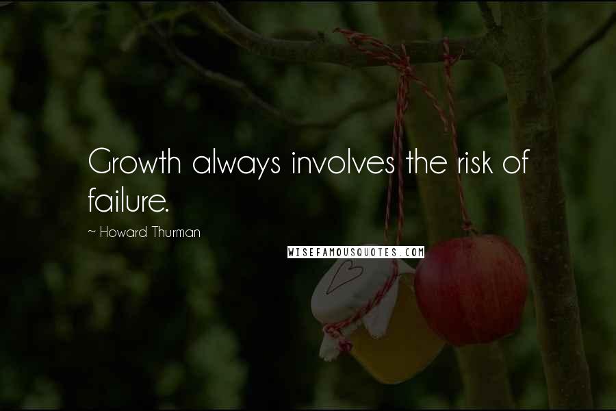 Howard Thurman Quotes: Growth always involves the risk of failure.