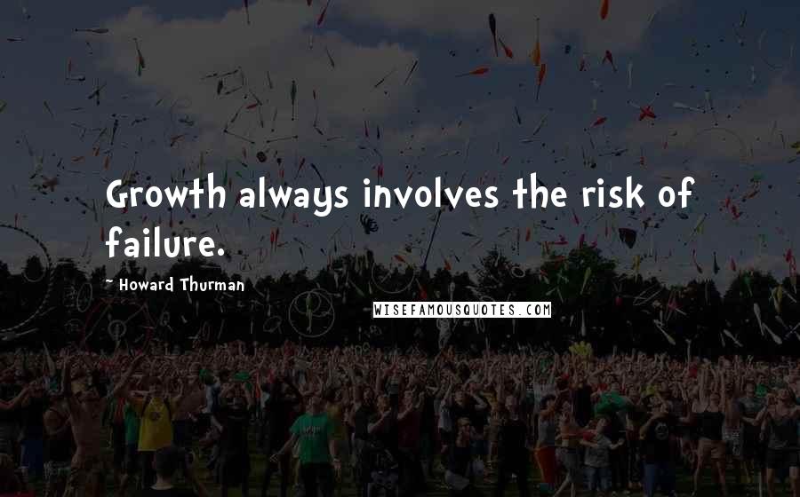 Howard Thurman Quotes: Growth always involves the risk of failure.