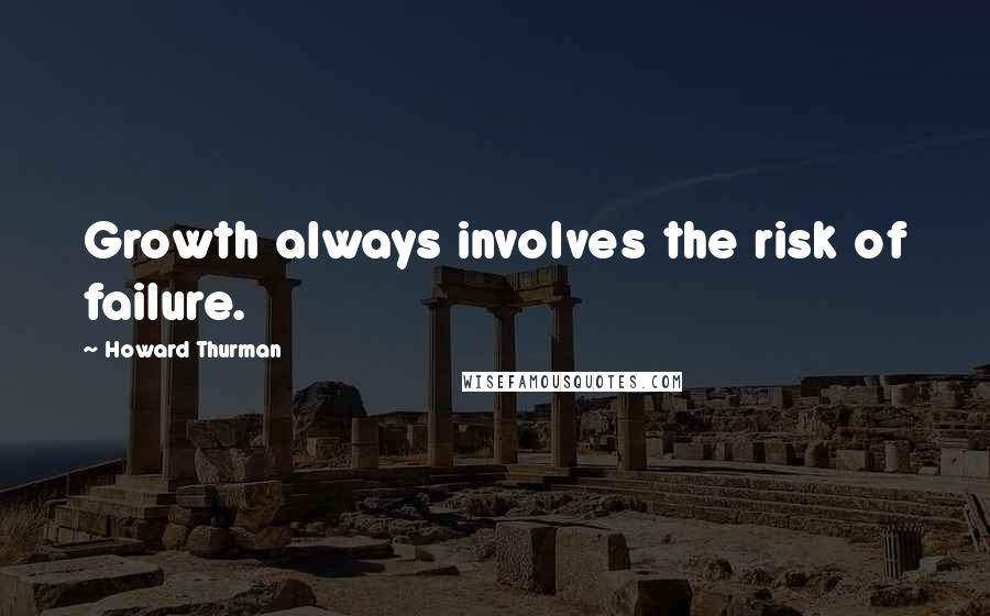 Howard Thurman Quotes: Growth always involves the risk of failure.