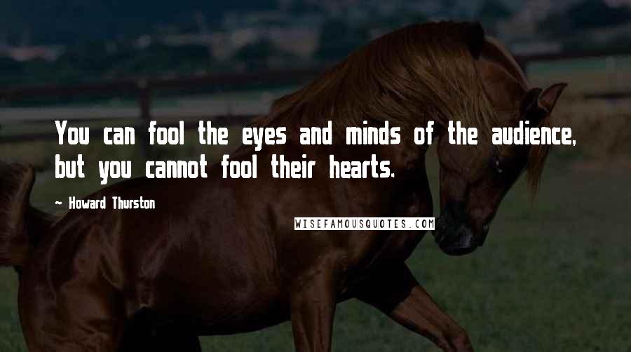 Howard Thurston Quotes: You can fool the eyes and minds of the audience, but you cannot fool their hearts.