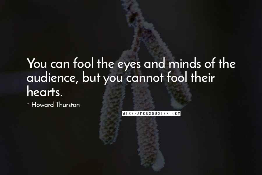 Howard Thurston Quotes: You can fool the eyes and minds of the audience, but you cannot fool their hearts.