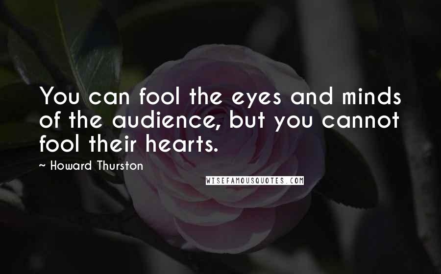 Howard Thurston Quotes: You can fool the eyes and minds of the audience, but you cannot fool their hearts.