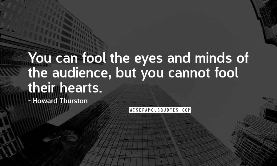 Howard Thurston Quotes: You can fool the eyes and minds of the audience, but you cannot fool their hearts.