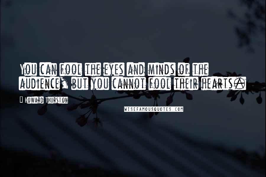 Howard Thurston Quotes: You can fool the eyes and minds of the audience, but you cannot fool their hearts.