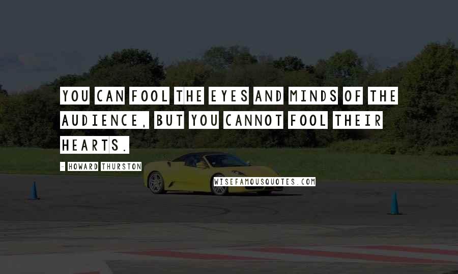 Howard Thurston Quotes: You can fool the eyes and minds of the audience, but you cannot fool their hearts.