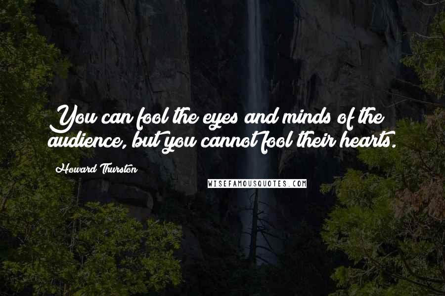 Howard Thurston Quotes: You can fool the eyes and minds of the audience, but you cannot fool their hearts.
